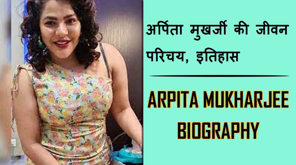 अर्पिता मुखर्जी की जीवन परिचय, इतिहास | Arpita Mukherjee Biography in Hindi, History