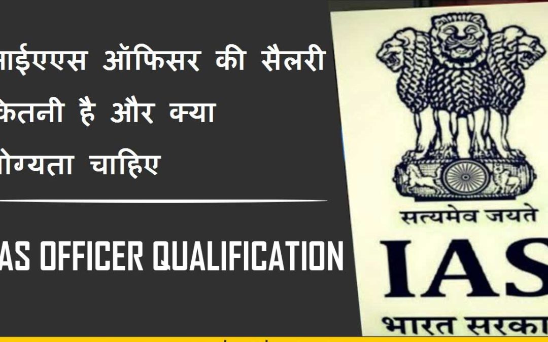 आईएएस ऑफिसर की सैलरी कितनी है और क्या योग्यता चाहिए । What is the salary of an IAS officer and what is the Qualification Required